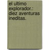 El Ultimo Explorador.: Diez Aventuras Ineditas. by Alberto Chimal