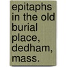 Epitaphs in the Old Burial Place, Dedham, Mass. by Slafter Carlos 1825-1909
