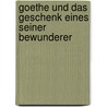 Goethe Und Das Geschenk Eines Seiner Bewunderer door Hans-F. Tölke