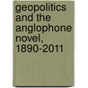 Geopolitics And The Anglophone Novel, 1890-2011 by John Marx