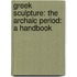 Greek Sculpture: The Archaic Period: A Handbook