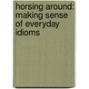 Horsing Around: Making Sense of Everyday Idioms by Katherine Scraper