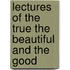 Lectures Of The True The Beautiful And The Good