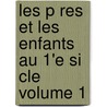 Les P Res Et Les Enfants Au 1'e Si Cle Volume 1 door Ernest Legouve