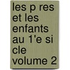 Les P Res Et Les Enfants Au 1'e Si Cle Volume 2 by Ernest Legouve