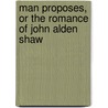 Man Proposes, Or The Romance Of John Alden Shaw door Eliot H. (Eliot Harlow) Robinson