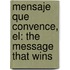Mensaje Que Convence, El: The Message That Wins