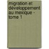 Migration et développement au Mexique - Tome 1
