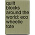 Quilt Blocks Around the World: Eco Wheelie Tote