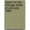 Report On The Chicago Strike Of June-July, 1894 door United States Strike Commission 1894