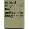 Richard Wagner And The Anti-Semitic Imagination by Marc A. Weiner