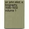 Sir John Eliot; A Biography. 1590-1632 Volume 1 by John Forster