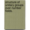Structure Of Unitary Groups Over Number Fields. door Achilleas Nikita Pitsillides