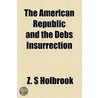 The American Republic and the Debs Insurrection by Zephaniah Swift Holbrook