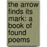 The Arrow Finds Its Mark: A Book Of Found Poems