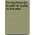 The Duchess de La Valli Re; A Play in Five Acts