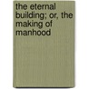 The Eternal Building; Or, The Making Of Manhood door George T. Lemmon