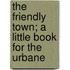 The Friendly Town; A Little Book for the Urbane