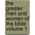 The Greater Men and Women of the Bible Volume 1