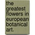 The Greatest Flowers In European Botanical Art.