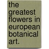 The Greatest Flowers In European Botanical Art. by Pie Books