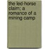 The Led-Horse Claim; A Romance Of A Mining Camp