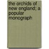 The Orchids of New England; A Popular Monograph