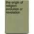 The Origin Of Religion: Evolution Or Revelation