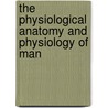The Physiological Anatomy and Physiology of Man door William Bowman