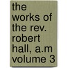 The Works Of The Rev. Robert Hall, A.m Volume 3 by Robert Hall