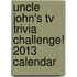 Uncle John's Tv Trivia Challenge! 2013 Calendar