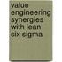 Value Engineering Synergies with Lean Six Sigma