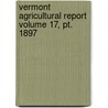 Vermont Agricultural Report Volume 17, Pt. 1897 by Vermont State Board of Agriculture
