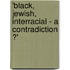 'Black, Jewish, Interracial - a contradiction ?'