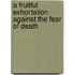 A Fruitful Exhortation Against the Fear of Death