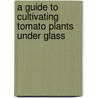 A Guide To Cultivating Tomato Plants Under Glass door W.E. Shewell-Cooper