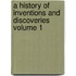 A History of Inventions and Discoveries Volume 1