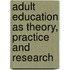 Adult Education As Theory, Practice And Research