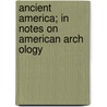Ancient America; In Notes on American Arch Ology door John Denison Baldwin