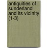 Antiquities of Sunderland and Its Vicinity (1-3) by Sunderland Antiquarian Society (Durham)