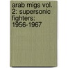 Arab Migs Vol. 2: Supersonic Fighters: 1956-1967 by Tom Cooper