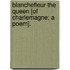 Blanchefleur the Queen [Of Charlemagne; A Poem].