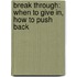 Break Through: When to Give In, How to Push Back