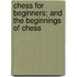 Chess for Beginners; And the Beginnings of Chess