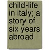 Child-Life In Italy; A Story Of Six Years Abroad door Emily H. Watson