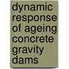 Dynamic Response Of Ageing Concrete Gravity Dams by Indrani Gogoi