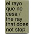 El rayo que no cesa / The Ray that does not Stop