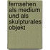 Fernsehen als Medium und als skulpturales Objekt