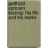 Gotthold Ephraim Lessing: His Life and His Works