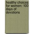 Healthy Choices For Women: 100 Days Of Devotions